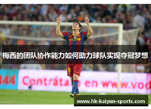梅西的团队协作能力如何助力球队实现夺冠梦想 梅西的团队协作能力如何助力球队实现夺冠梦想