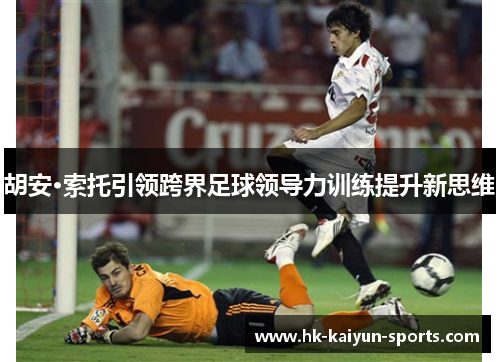 胡安·索托引领跨界足球领导力训练提升新思维