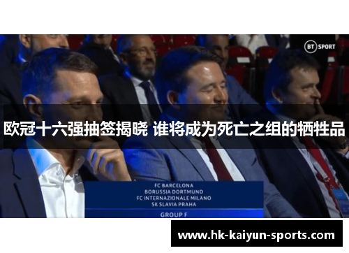 欧冠十六强抽签揭晓 谁将成为死亡之组的牺牲品