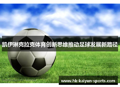 凯伊琳克拉克体育创新思维推动足球发展新路径 凯伊琳克拉克体育创新思维推动足球发展新路径