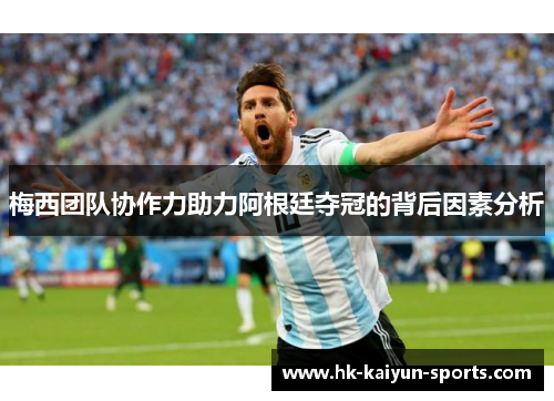 梅西团队协作力助力阿根廷夺冠的背后因素分析 梅西团队协作力助力阿根廷夺冠的背后因素分析