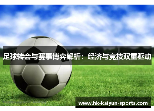 足球转会与赛事博弈解析:经济与竞技双重驱动 足球转会与赛事博弈解析:经济与竞技双重驱动