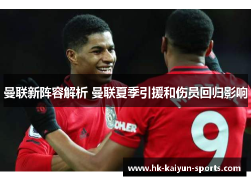 曼联新阵容解析 曼联夏季引援和伤员回归影响