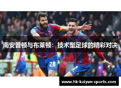 南安普顿与布莱顿：技术型足球的精彩对决