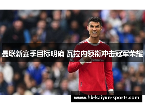 曼联新赛季目标明确 瓦拉内领衔冲击冠军荣耀 曼联新赛季目标明确 瓦拉内领衔冲击冠军荣耀