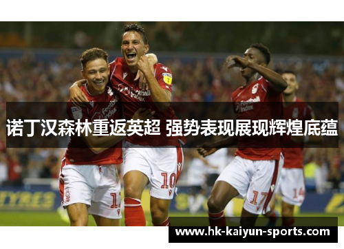 诺丁汉森林重返英超 强势表现展现辉煌底蕴 诺丁汉森林重返英超 强势表现展现辉煌底蕴