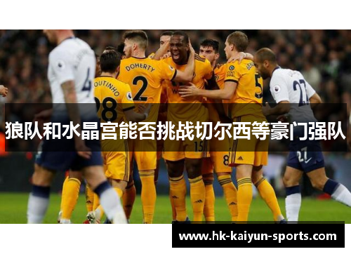 狼队和水晶宫能否挑战切尔西等豪门强队