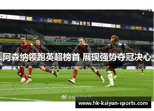 阿森纳领跑英超榜首 展现强势夺冠决心