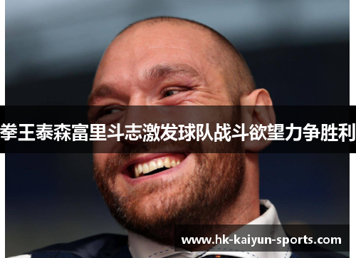 拳王泰森富里斗志激发球队战斗欲望力争胜利