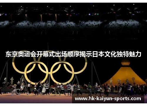 东京奥运会开幕式出场顺序揭示日本文化独特魅力