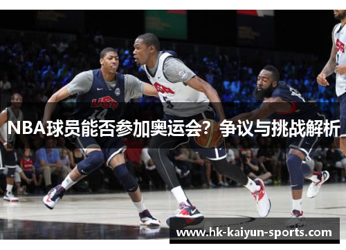 NBA球员能否参加奥运会?争议与挑战解析 NBA球员能否参加奥运会?争议与挑战解析