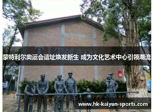 蒙特利尔奥运会遗址焕发新生 成为文化艺术中心引领潮流